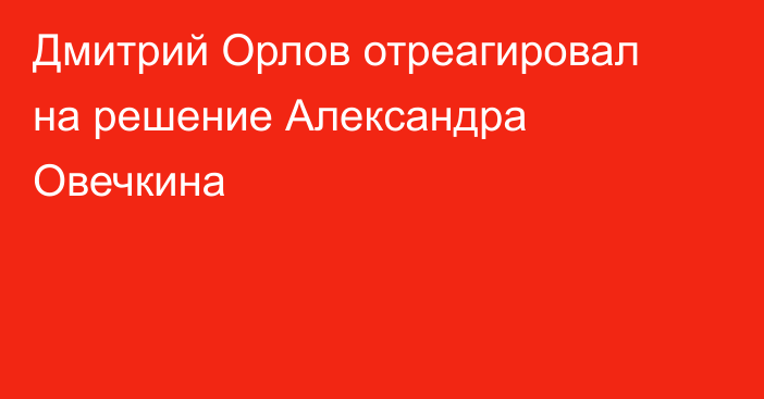 Дмитрий Орлов отреагировал на решение Александра Овечкина