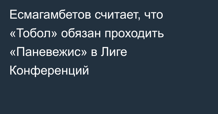 Есмагамбетов считает, что «Тобол» обязан проходить «Паневежис» в Лиге Конференций