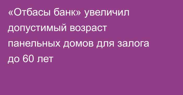 «Отбасы банк» увеличил допустимый возраст панельных домов для залога до 60 лет