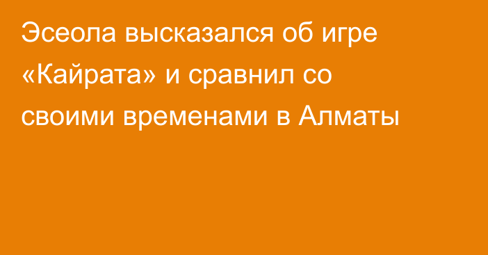 Эсеола высказался об игре «Кайрата» и сравнил со своими временами в Алматы