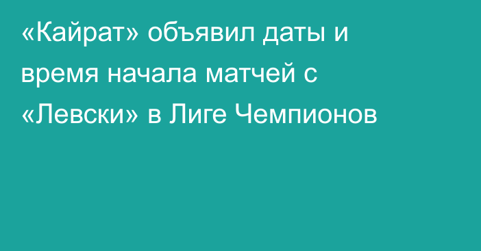 «Кайрат» объявил даты и время начала матчей с «Левски» в Лиге Чемпионов