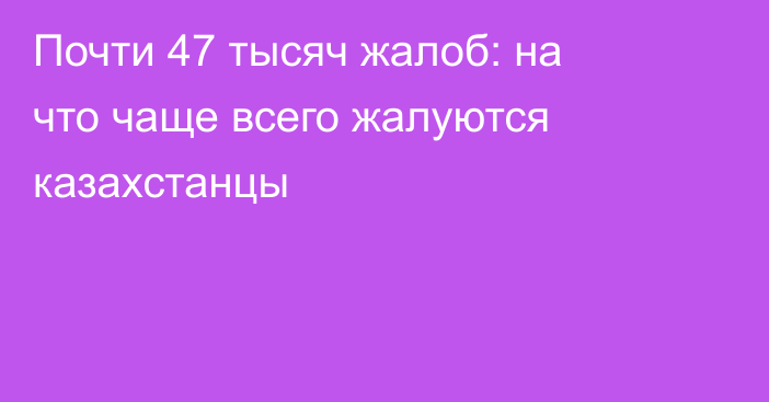 Почти 47 тысяч жалоб: на что чаще всего жалуются казахстанцы