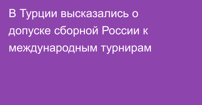 В Турции высказались о допуске сборной России к международным турнирам