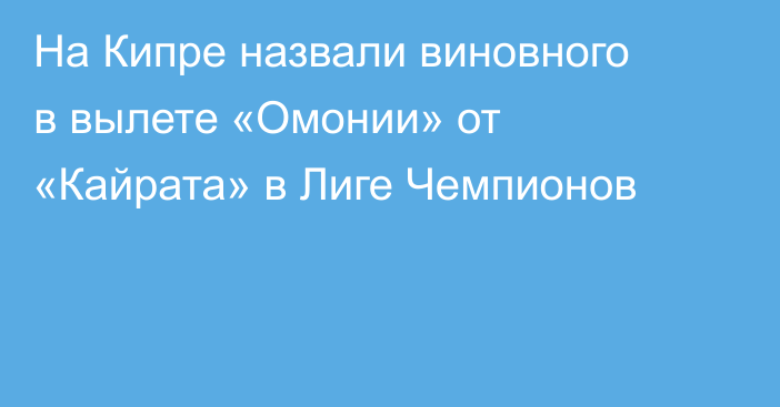 На Кипре назвали виновного в вылете «Омонии» от «Кайрата» в Лиге Чемпионов