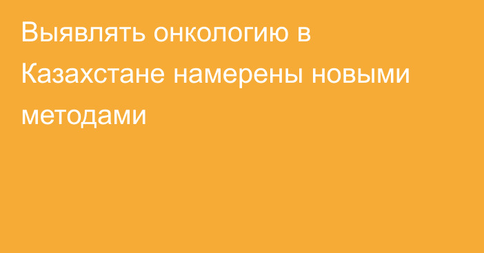 Выявлять онкологию в Казахстане намерены новыми методами