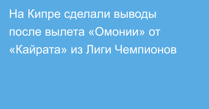 На Кипре сделали выводы после вылета «Омонии» от «Кайрата» из Лиги Чемпионов
