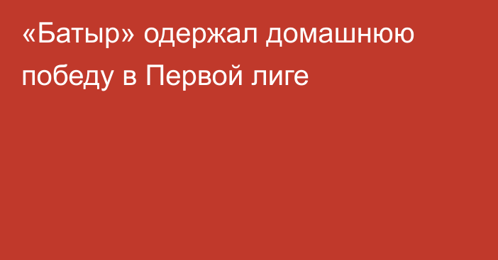 «Батыр» одержал домашнюю победу в Первой лиге