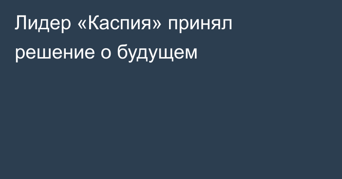Лидер «Каспия» принял решение о будущем
