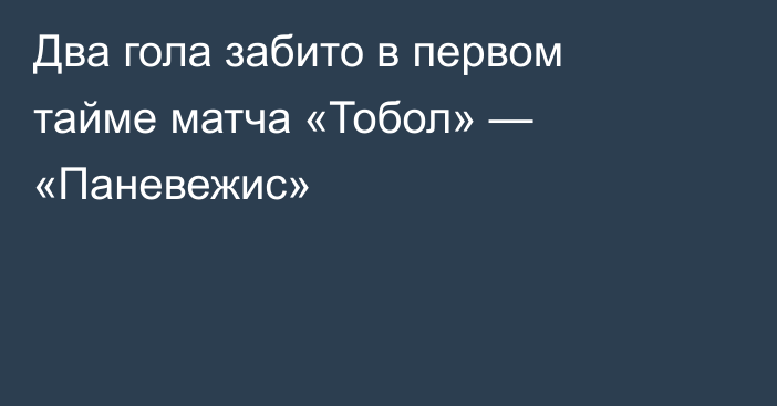 Два гола забито в первом тайме матча «Тобол» — «Паневежис»