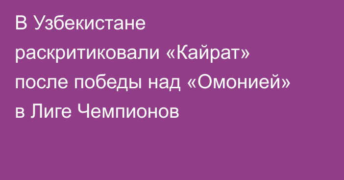 В Узбекистане раскритиковали «Кайрат» после победы над «Омонией» в Лиге Чемпионов