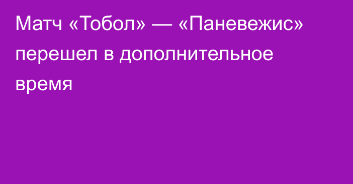 Матч «Тобол» — «Паневежис» перешел в дополнительное время