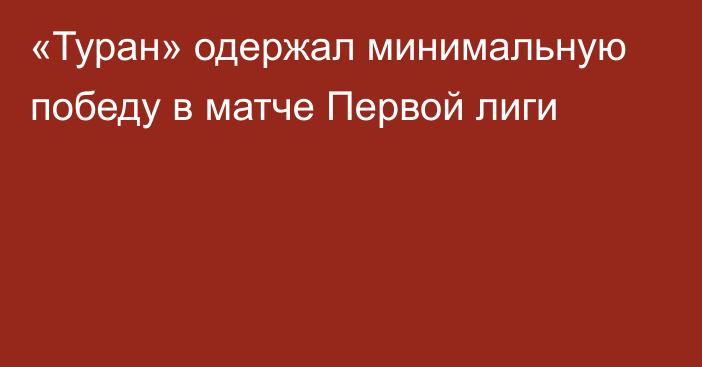 «Туран» одержал минимальную победу в матче Первой лиги