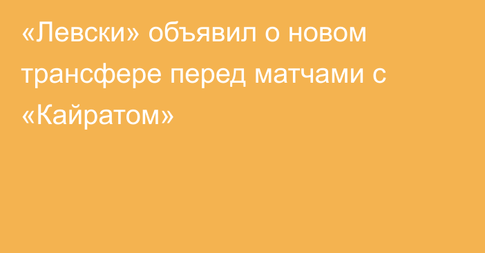 «Левски» объявил о новом трансфере перед матчами с «Кайратом»
