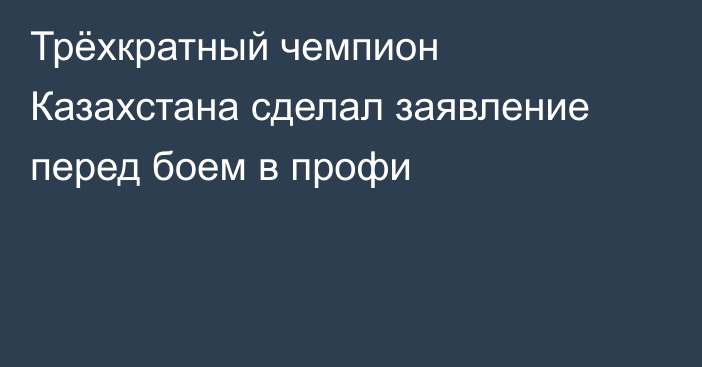 Трёхкратный чемпион Казахстана сделал заявление перед боем в профи