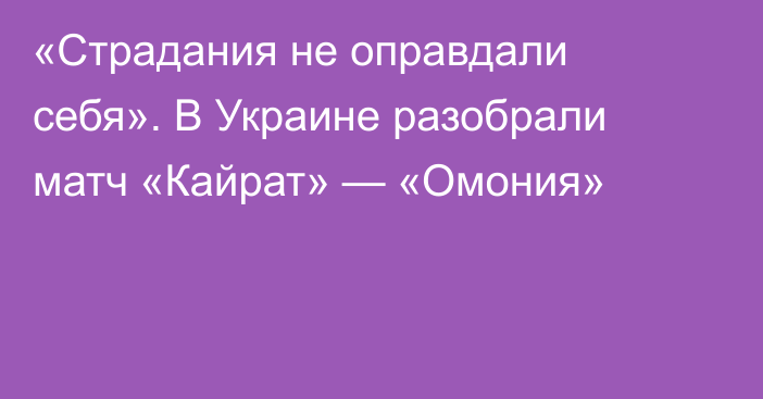 «Страдания не оправдали себя». В Украине разобрали матч «Кайрат» — «Омония»