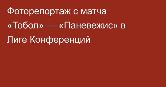 Фоторепортаж с матча «Тобол» — «Паневежис» в Лиге Конференций