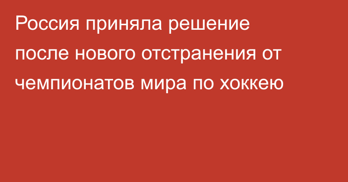 Россия приняла решение после нового отстранения от чемпионатов мира по хоккею