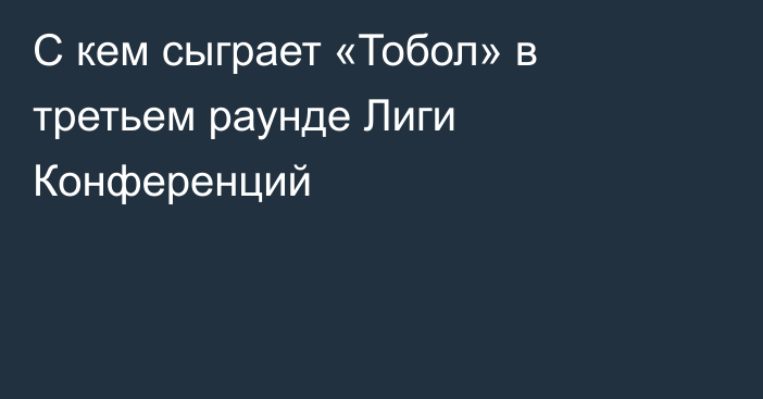 С кем сыграет «Тобол» в третьем раунде Лиги Конференций