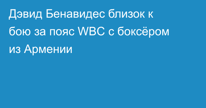 Дэвид Бенавидес близок к бою за пояс WBC с боксёром из Армении