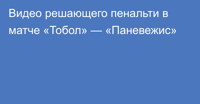 Видео решающего пенальти в матче «Тобол» — «Паневежис»