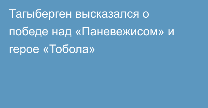 Тагыберген высказался о победе над «Паневежисом» и герое «Тобола»