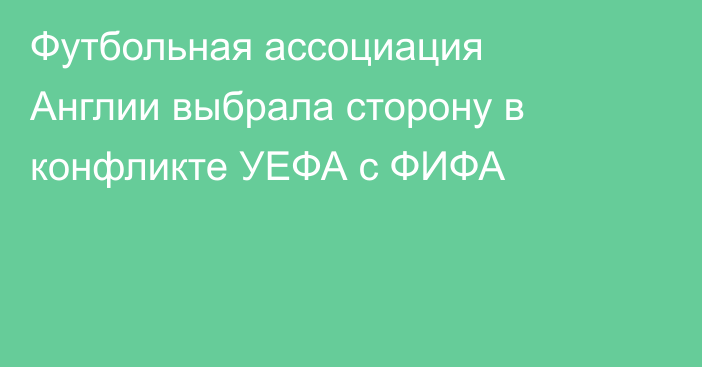 Футбольная ассоциация Англии выбрала сторону в конфликте УЕФА с ФИФА