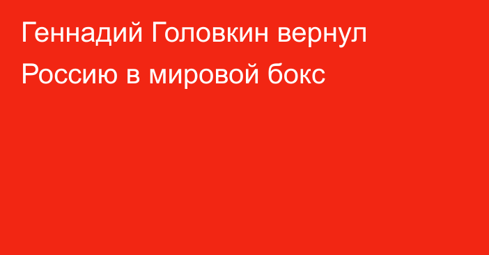 Геннадий Головкин вернул Россию в мировой бокс