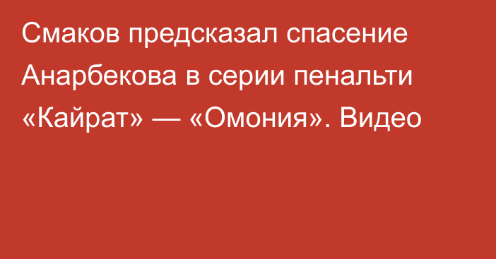 Смаков предсказал спасение Анарбекова в серии пенальти «Кайрат» — «Омония». Видео
