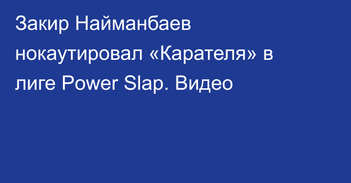 Закир Найманбаев нокаутировал «Карателя» в лиге Power Slap. Видео