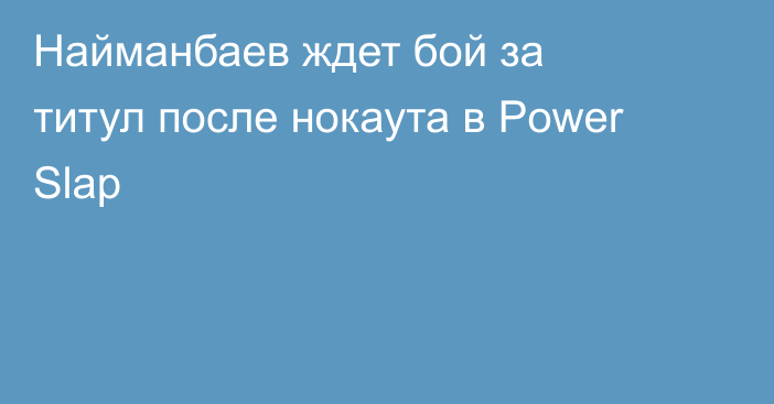 Найманбаев ждет бой за титул после нокаута в Power Slap