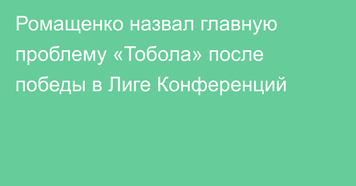 Ромащенко назвал главную проблему «Тобола» после победы в Лиге Конференций