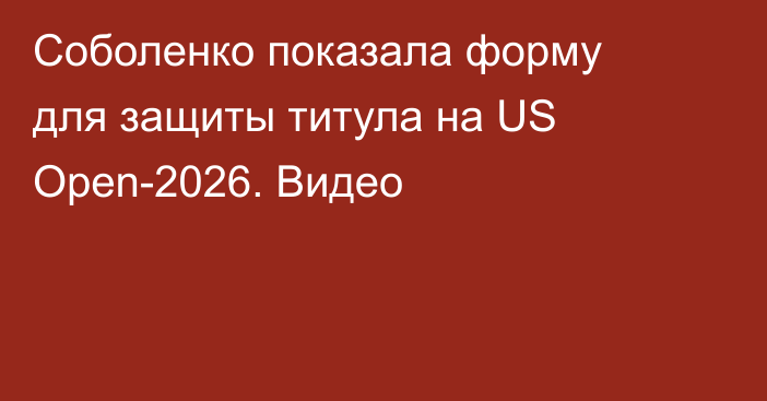 Соболенко показала форму для защиты титула на US Open-2026. Видео