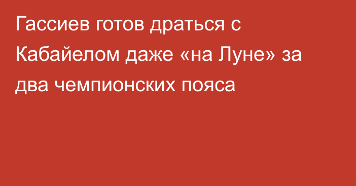 Гассиев готов драться с Кабайелом даже «на Луне» за два чемпионских пояса