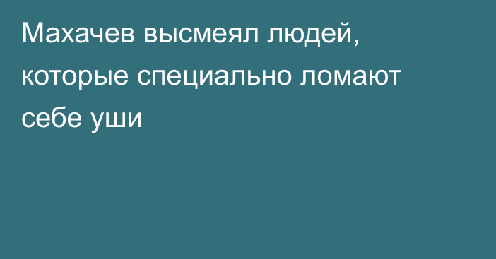 Махачев высмеял людей, которые специально ломают себе уши