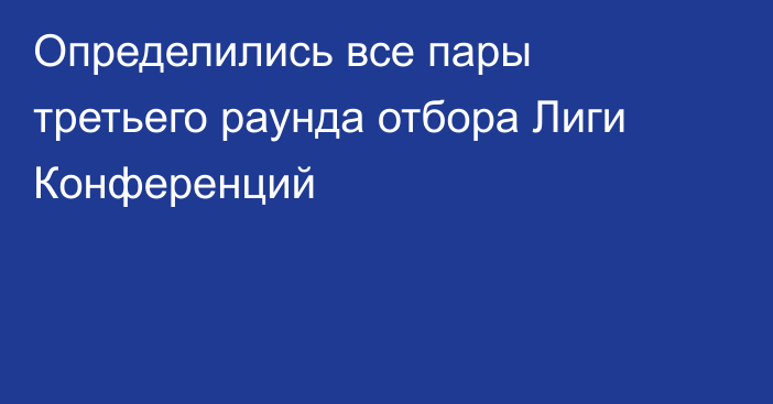 Определились все пары третьего раунда отбора Лиги Конференций