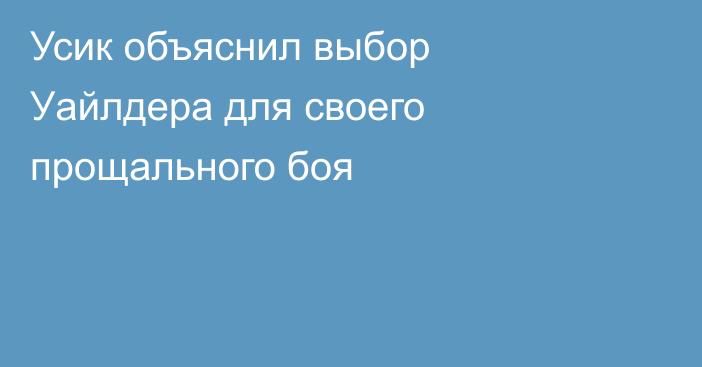 Усик объяснил выбор Уайлдера для своего прощального боя