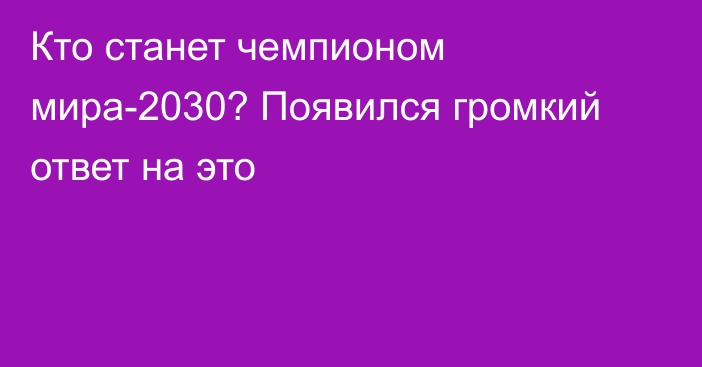 Кто станет чемпионом мира-2030? Появился громкий ответ на это