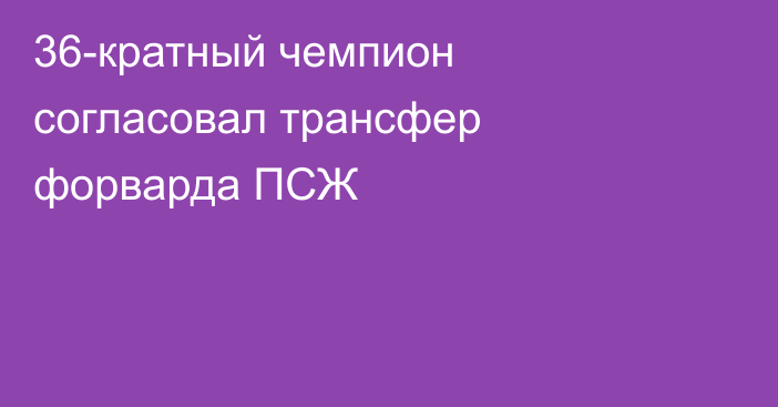 36-кратный чемпион согласовал трансфер форварда ПСЖ