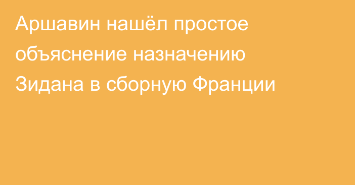 Аршавин нашёл простое объяснение назначению Зидана в сборную Франции
