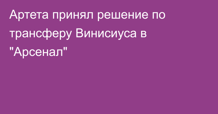 Артета принял решение по трансферу Винисиуса в 