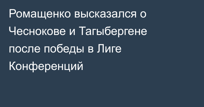 Ромащенко высказался о Чеснокове и Тагыбергене после победы в Лиге Конференций