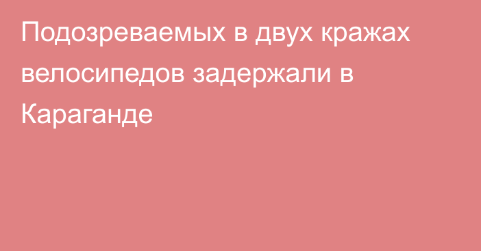 Подозреваемых в двух кражах велосипедов задержали в Караганде