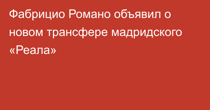 Фабрицио Романо объявил о новом трансфере мадридского «Реала»