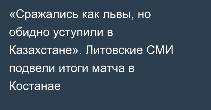 «Сражались как львы, но обидно уступили в Казахстане». Литовские СМИ подвели итоги матча в Костанае