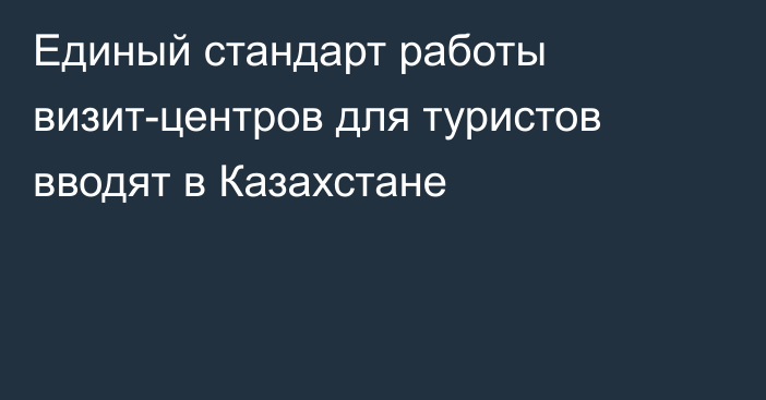 Единый стандарт работы визит-центров для туристов вводят в Казахстане