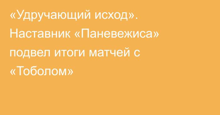 «Удручающий исход». Наставник «Паневежиса» подвел итоги матчей с «Тоболом»