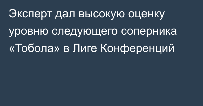 Эксперт дал высокую оценку уровню следующего соперника «Тобола» в Лиге Конференций