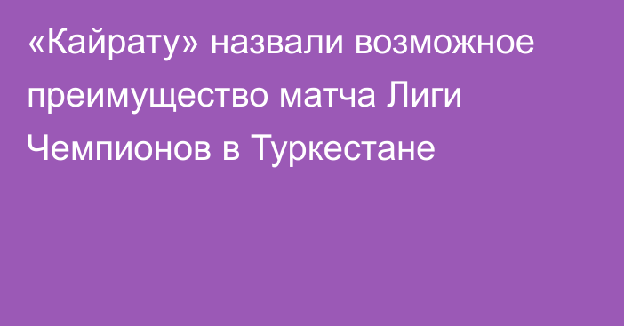 «Кайрату» назвали возможное преимущество матча Лиги Чемпионов в Туркестане