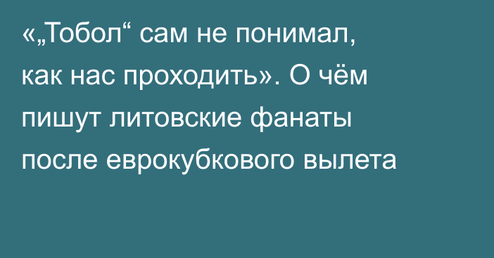 «„Тобол“ сам не понимал, как нас проходить». О чём пишут литовские фанаты после еврокубкового вылета