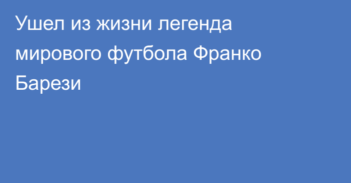 Ушел из жизни легенда мирового футбола Франко Барези